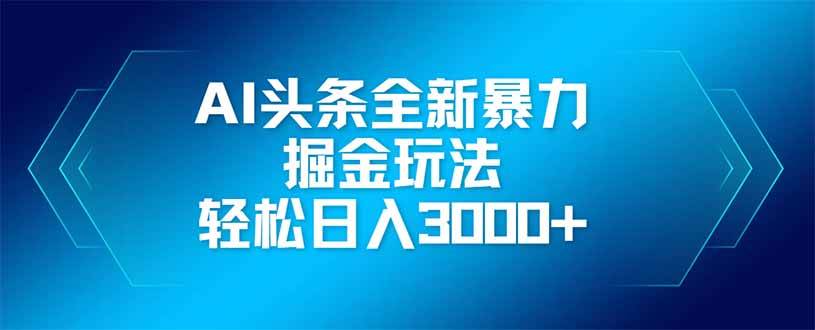 （14442期）AI头条全新暴利掘金玩法，矩阵操作，轻松日入3000+ - 来及网络