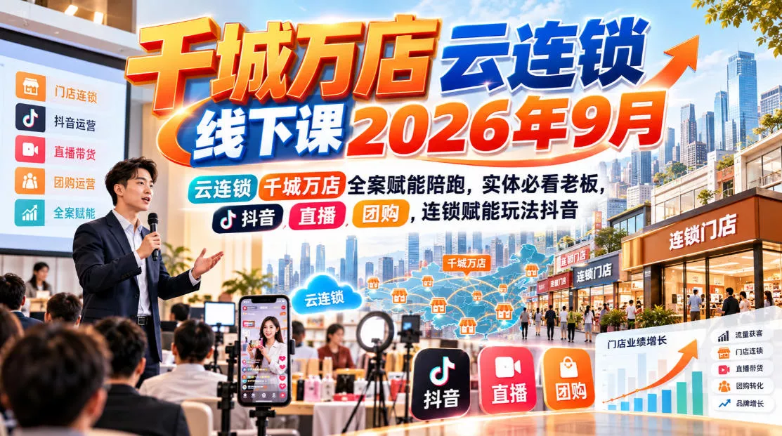 千城万店云连锁线下课2026年9月，云连锁千城万店全案赋能陪跑，实体必看老板，抖音，直播，团购，连锁赋能玩法抖音 - 来及网络