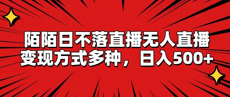 陌陌日不落直播无人直播，变现方式多种，日入500+ - 来及网络