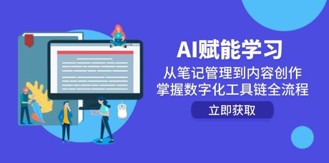 （14998期）AI赋能学习：从笔记管理到内容创作，掌握数字化工具链全流程 - 来及网络