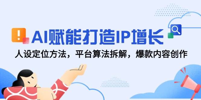 AI赋能打造IP增长，人设定位方法，平台算法拆解，爆款内容创作 - 来及网络