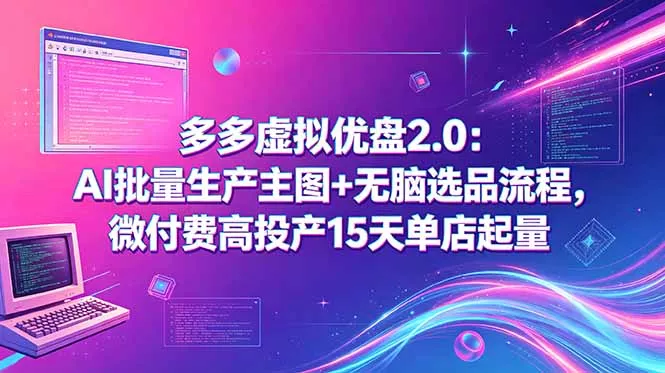 多多虚拟优盘2.0：AI批量生产主图+无脑选品流程，微付费高投产15天单店起量 - 来及网络