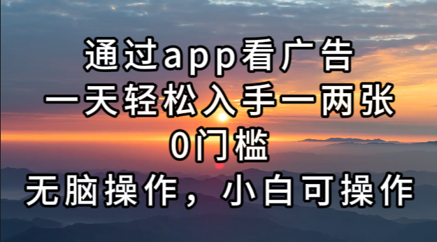 （13207期）通过app看广告，一天轻松入手一两张0门槛，无脑操作，小白可操作 - 来及网络