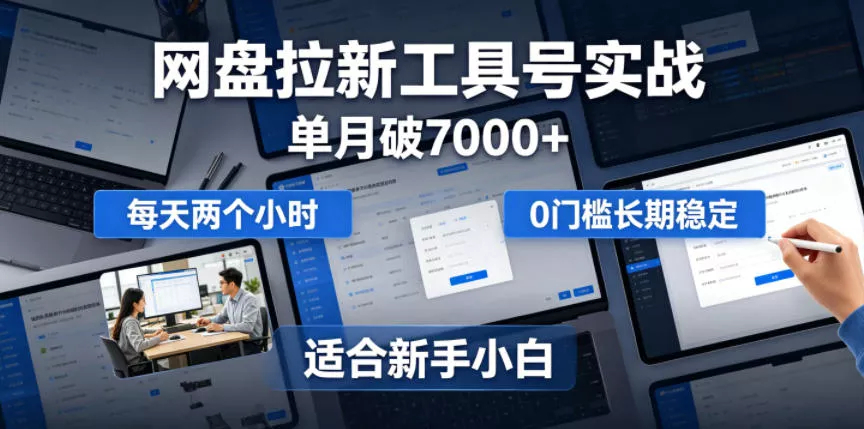 单月破7000+，网盘拉新工具号实战，每天两个小时，0门槛长期稳定，适合新手小白 - 来及网络