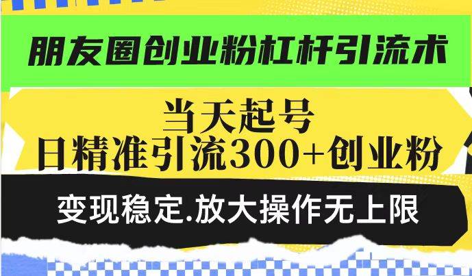 （14200期）朋友圈创业粉杠杆引流术，投产高轻松日引300+创业粉，变现稳定.放大操… - 来及网络