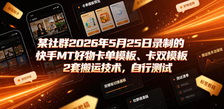 某社群2026年5月25日录制的快手MT好物卡单模板、卡双模板2套搬运技术，自行测试 - 来及网络