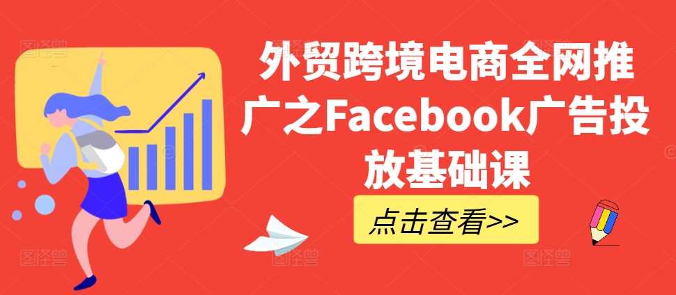 外贸跨境电商全网推广之Facebook广告投放基础课 - 来及网络