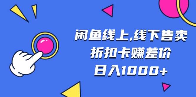 （13246期）闲鱼线上,线下售卖折扣卡赚差价日入1000+ - 来及网络
