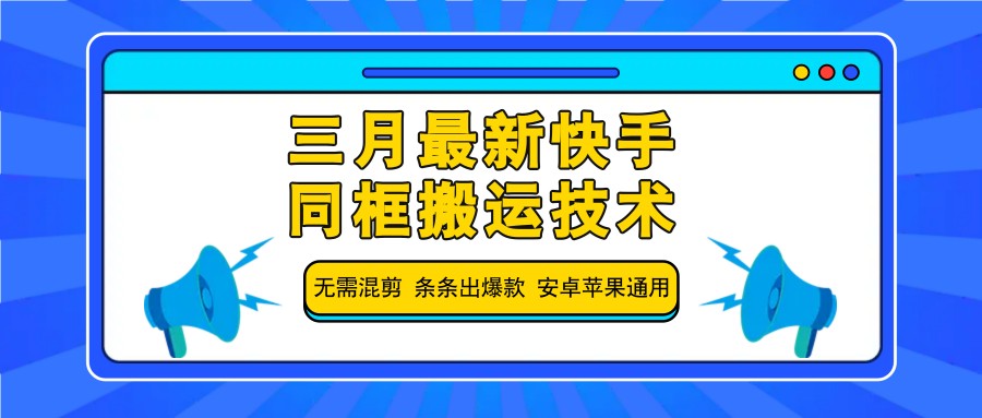 三月最新快手同框搬运技术，无需混剪 条条出爆款 安卓苹果通用 - 来及网络