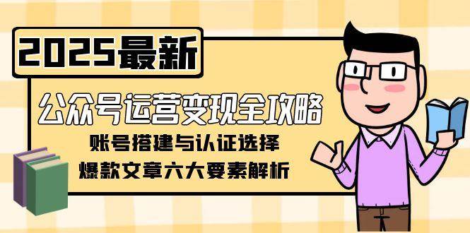 公众号运营变现全攻略，账号搭建与认证选择，爆款文章六大要素解析 - 来及网络