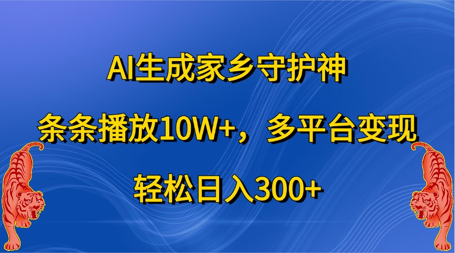 AI生成家乡守护神，条条播放10W+，多平台变现，轻松日入300+ - 来及网络
