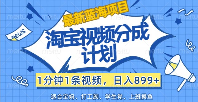 最新蓝海项目淘宝视频分成计划，1分钟1条视频，日入899+，有手就行 - 来及网络