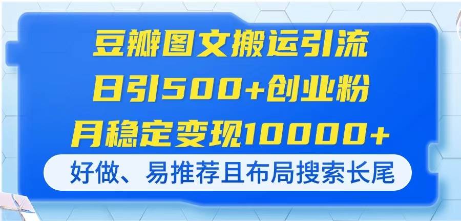 （14323期）豆瓣图文搬运引流，日引500+创业粉，月稳定变现10000+，好做、易推荐且… - 来及网络
