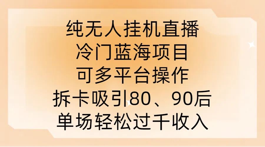 纯无人挂JI直播，冷门蓝海项目，可多平台操作，拆卡吸引80、90后，单场轻松过千收入【揭秘】 - 来及网络