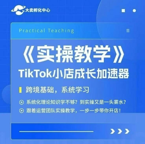 大卖家孵化中心TikTok实操课，TikTok小店成长加速器，跨境基础系统学习，一步一步带你开店 - 来及网络