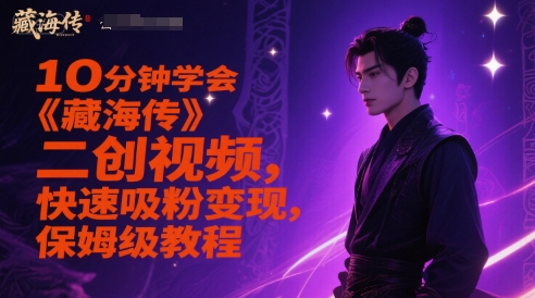 10分钟学会《藏海传》二创视频，快速吸粉变现，保姆级教程 - 来及网络