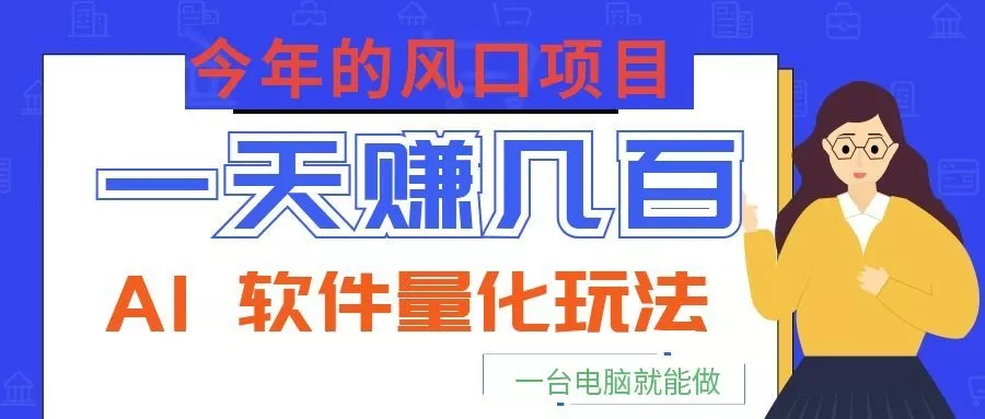 今年的风口项目，AI 软件量化玩法，让你一天赚几百，一台电脑就能做！ - 来及网络
