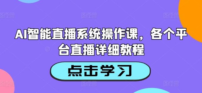 AI智能直播系统操作课，各个平台直播详细教程 - 来及网络