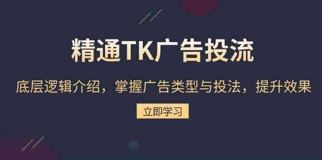精通TK广告投流：底层逻辑介绍，掌握广告类型与投法，提升效果 - 来及网络