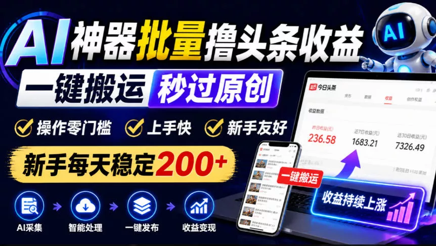 AI神器批量撸头条收益，一键搬运秒过原创，操作零门槛上手快，新手每天稳定200+【揭秘】 - 来及网络