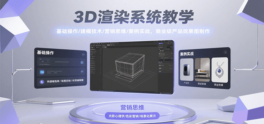 3D渲染系统教学，基础操作/建模技术/营销思维/案例实战，商业级产品效果图制作 - 来及网络