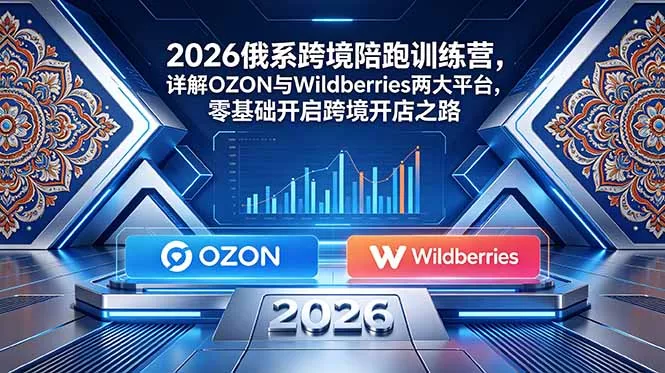 2026俄系跨境陪跑训练营，详解OZON与Wildberries两大平台，零基础开启跨境开店之路 - 来及网络