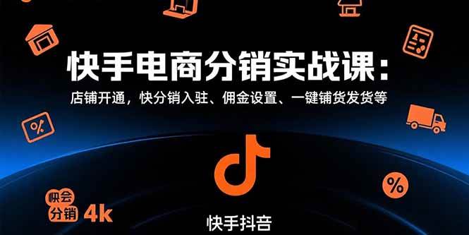（15523期）快手电商分销实战课：店铺开通，快分销入驻、佣金设置、一键铺货发货等 - 来及网络