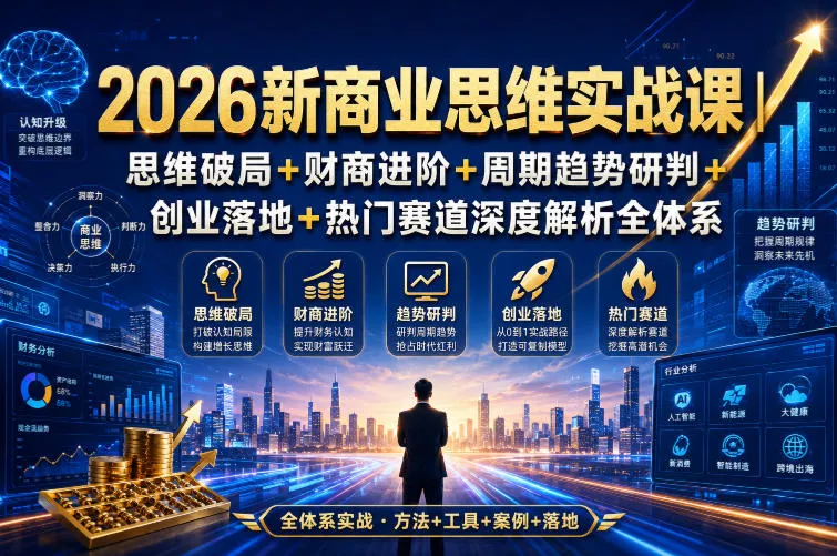 2026新商业思维实战课｜思维破局+财商进阶+周期趋势研判+创业落地+热门赛道深度解析全体系 - 来及网络