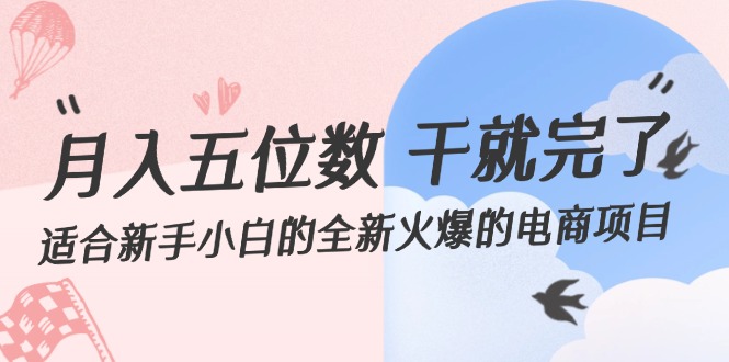 （12241期）月入五位数 干就完了 适合新手小白的全新火爆的电商项目 - 来及网络