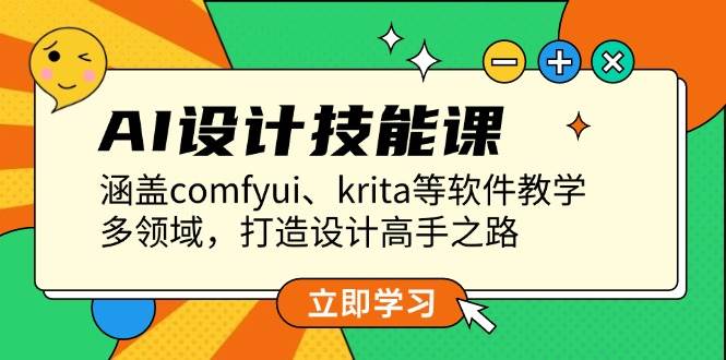 （13808期）AI设计技能课，涵盖comfyui、krita等软件教学，多领域，打造设计高手之路 - 来及网络