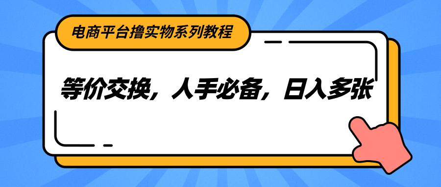 电商平台撸实物系列教程，等价交换，人手必备，日入多张 - 来及网络
