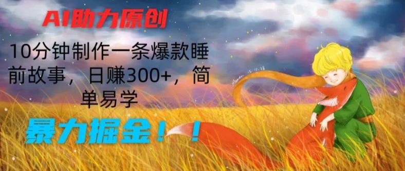 AI助力原创：10分钟制作一条爆款睡前故事，日赚300+，简单易学，暴力掘金【揭秘】 - 来及网络