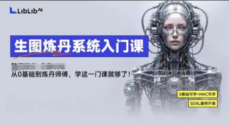 LibLibAI哩布哩布生图炼丹系统入门课，从生图到炼丹，只学这一门就够了 - 来及网络
