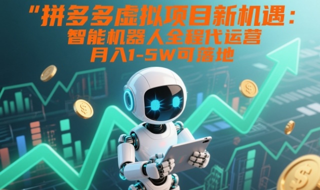 拼多多虚拟项目新机遇：智能机器人全程代运营，月入1-5W可落地【揭秘】 - 来及网络