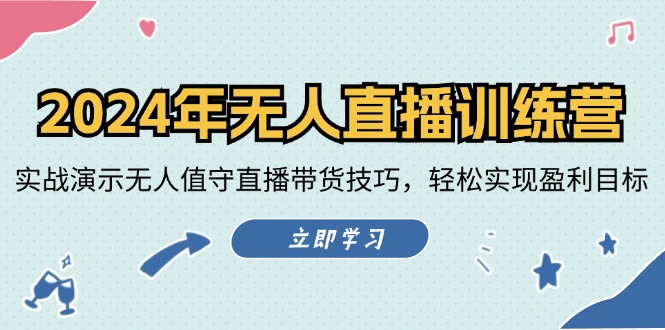 （12183期）2024年无人直播训练营：实战演示无人值守直播带货技巧，轻松实现盈利目标 - 来及网络