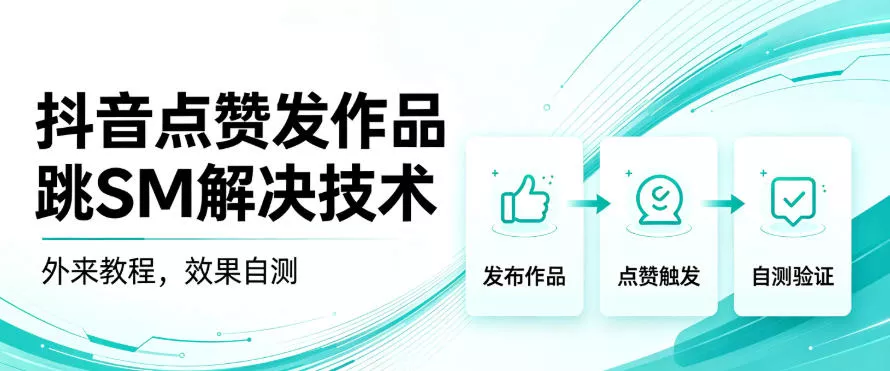 抖音点赞发作品跳sm解决技术，外来教程，效果自测 - 来及网络