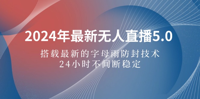 （12455期）2024年最新无人直播5.0，搭载最新的字母雨防封技术，24小时不间断稳定… - 来及网络