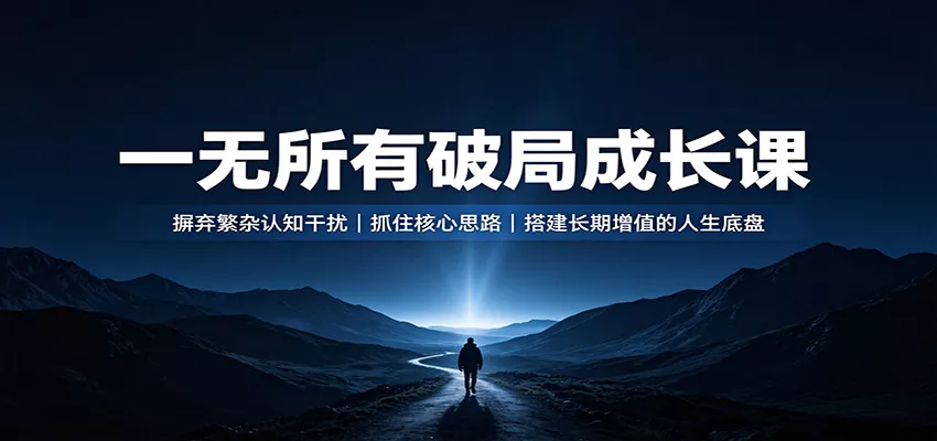 一无所有破局成长课：摒弃繁杂认知干扰，抓住核心思路，搭建长期增值的人生底盘 - 来及网络