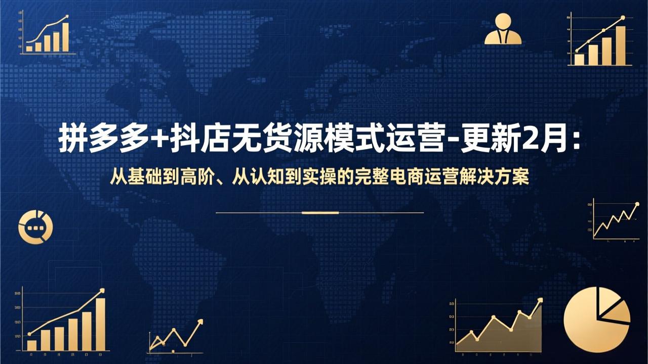 拼多多+抖店无货源模式运营-更新2月：从基础到高阶、从认知到实操的完整电商运营解决方案 - 来及网络