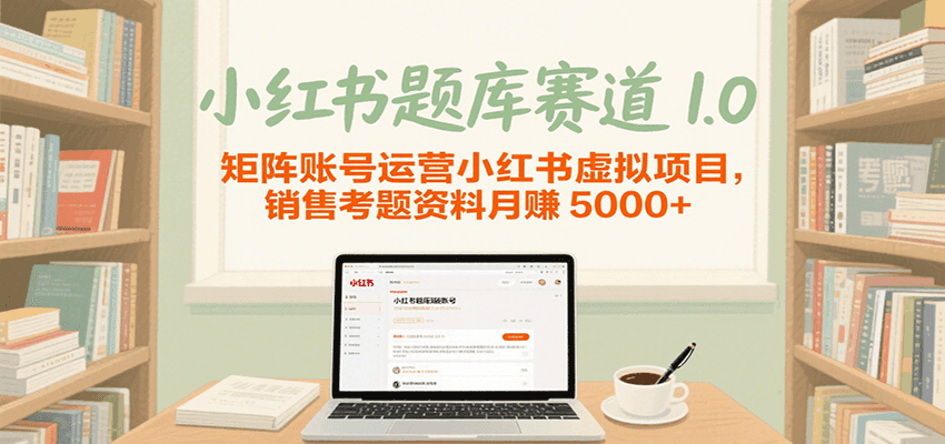 小红书题库赛道1.0，矩阵账号运营小红书虚拟项目，销售行业资格证考题资料月赚5000+ - 来及网络