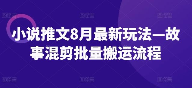 小说推文8月最新玩法—故事混剪批量搬运流程 - 来及网络