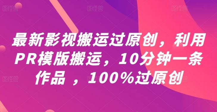 最新影视搬运过原创，利用PR模版搬运，10分钟一条作品 ，100%过原创【教程+PR模板】 - 来及网络