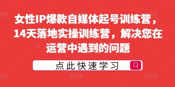 女性IP爆款自媒体起号训练营，14天落地实操训练营，解决您在运营中遇到的问题 - 来及网络