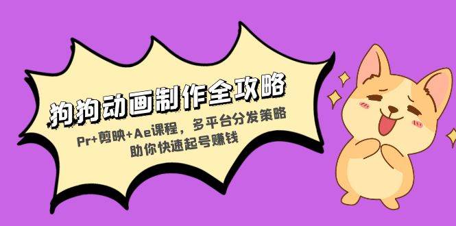 （13332期）狗狗动画制作全攻略：Pr+剪映+Ae课程，多平台分发策略助你快速起号赚钱 - 来及网络