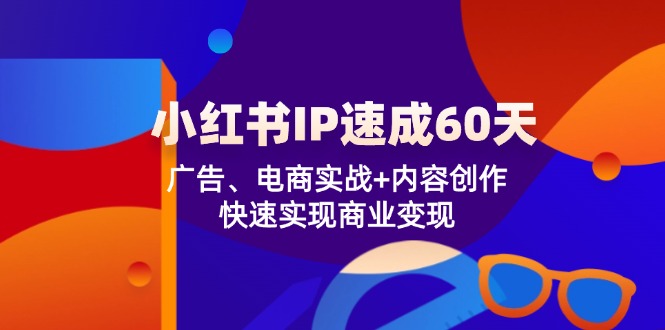 小红书IP速成60天：广告、电商实战+内容创作，快速实现商业变现 - 来及网络
