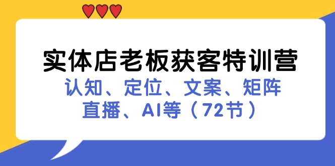 实体店老板获客特训营：认知、定位、文案、矩阵、直播、AI等（72节） - 来及网络