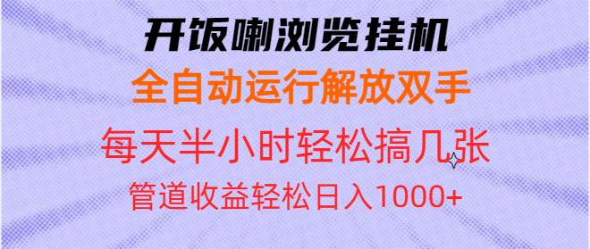 （13655期）开饭喇浏览挂机全自动运行解放双手每天半小时轻松搞几张管道收益日入1000+ - 来及网络