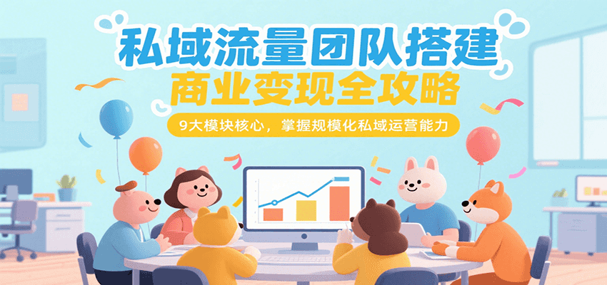 私域流量团队搭建商业变现全攻略，9大模块核心，掌握规模化私域运营能力 - 来及网络