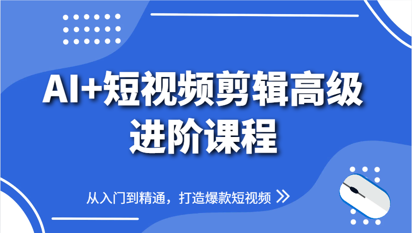 AI+短视频剪辑高级进阶课程，从入门到精通，打造爆款短视频 - 来及网络