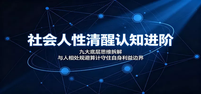 社会人性清醒认知进阶：九大底层思维拆解，与人相处规避算计守住自身利益边界 - 来及网络
